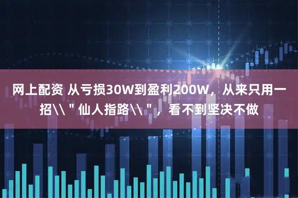 网上配资 从亏损30W到盈利200W，从来只用一招\＂仙人指路\＂，看不到坚决不做