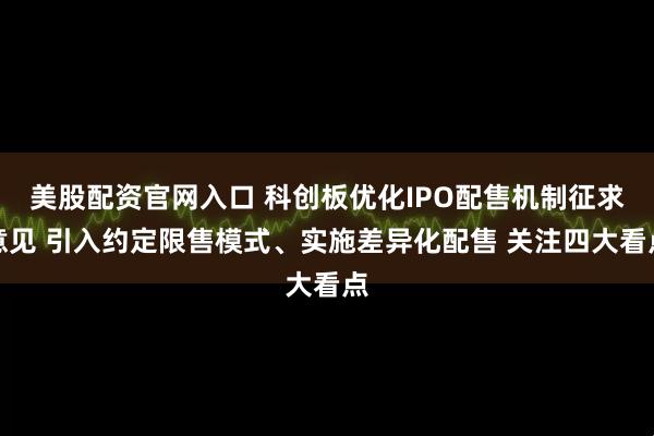 美股配资官网入口 科创板优化IPO配售机制征求意见 引入约定限售模式、实施差异化配售 关注四大看点