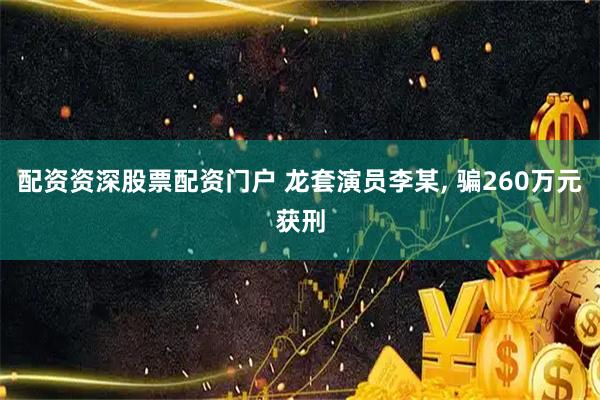 配资资深股票配资门户 龙套演员李某, 骗260万元获刑
