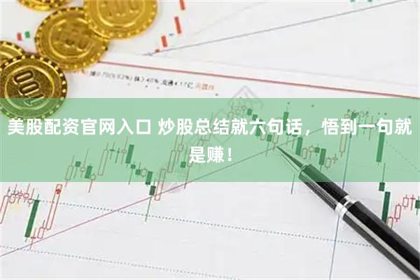 美股配资官网入口 炒股总结就六句话，悟到一句就是赚！