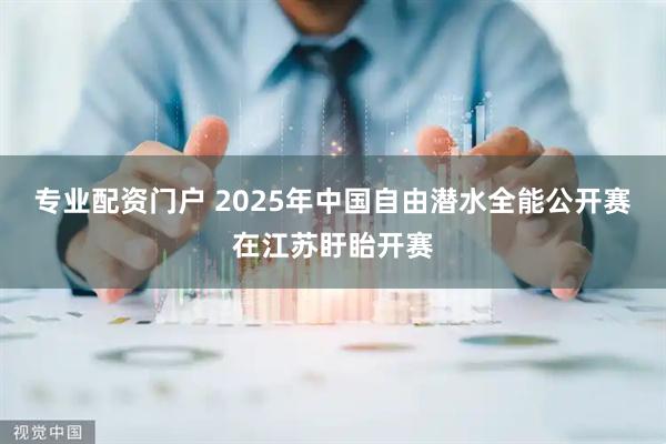 专业配资门户 2025年中国自由潜水全能公开赛在江苏盱眙开赛
