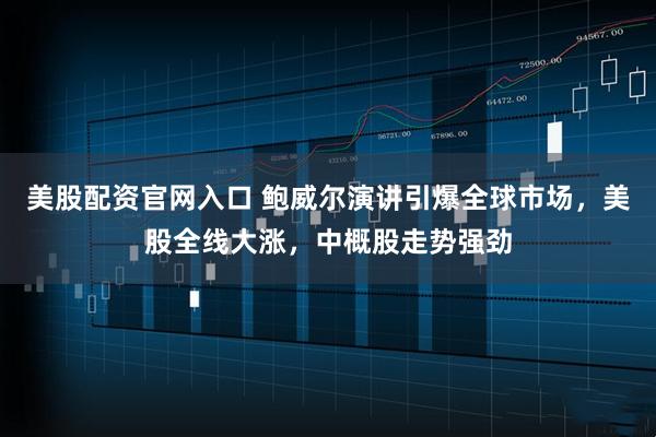 美股配资官网入口 鲍威尔演讲引爆全球市场，美股全线大涨，中概股走势强劲