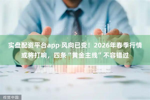 实盘配资平台app 风向已变！2026年春季行情或将打响，四条“黄金主线”不容错过